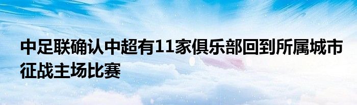中足联确认中超有11家俱乐部回到所属城市征战主场比赛
