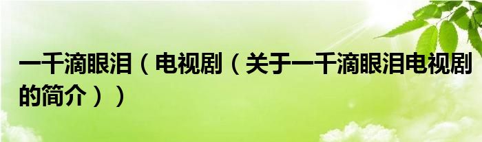 一千滴眼泪（电视剧（关于一千滴眼泪电视剧的简介））
