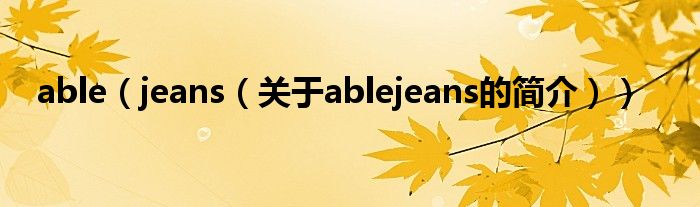 able（jeans（关于ablejeans的简介））