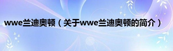 wwe兰迪奥顿（关于wwe兰迪奥顿的简介）