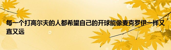 每一个打高尔夫的人都希望自己的开球能像麦克罗伊一样又直又远
