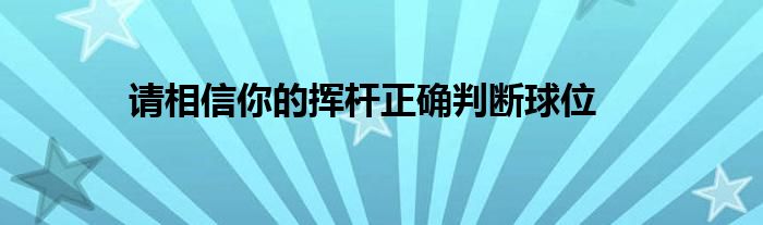 请相信你的挥杆正确判断球位