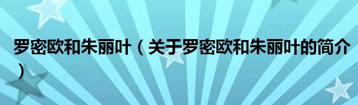 罗密欧和朱丽叶（关于罗密欧和朱丽叶的简介）