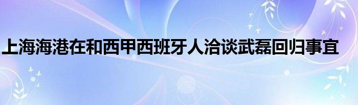 上海海港在和西甲西班牙人洽谈武磊回归事宜