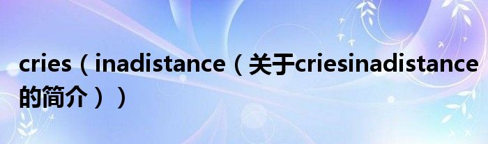 cries（inadistance（关于criesinadistance的简介））