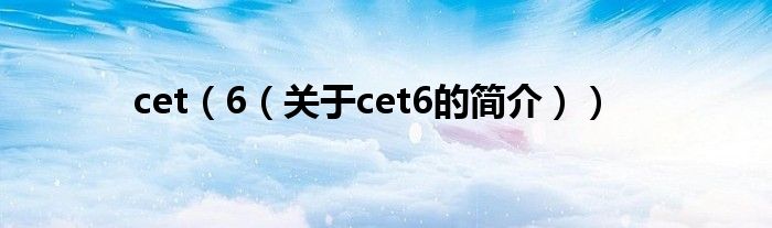 cet（6（关于cet6的简介））