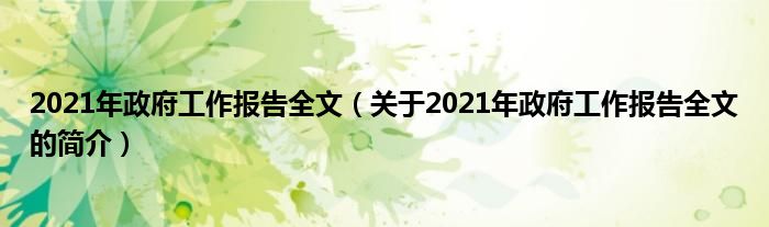 2021年政府工作报告全文（关于2021年政府工作报告全文的简介）