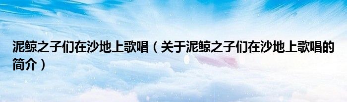 泥鲸之子们在沙地上歌唱（关于泥鲸之子们在沙地上歌唱的简介）