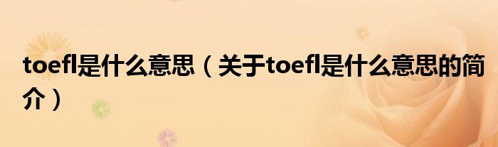 toefl是什么意思（关于toefl是什么意思的简介）