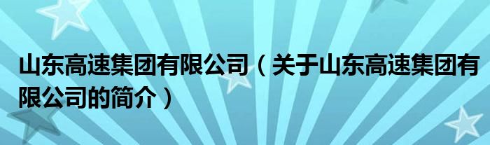 山东高速集团有限公司（关于山东高速集团有限公司的简介）