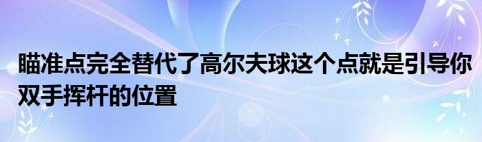 瞄准点完全替代了高尔夫球这个点就是引导你双手挥杆的位置