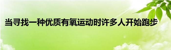 当寻找一种优质有氧运动时许多人开始跑步