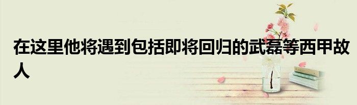 在这里他将遇到包括即将回归的武磊等西甲故人