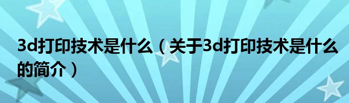 3d打印技术是什么（关于3d打印技术是什么的简介）