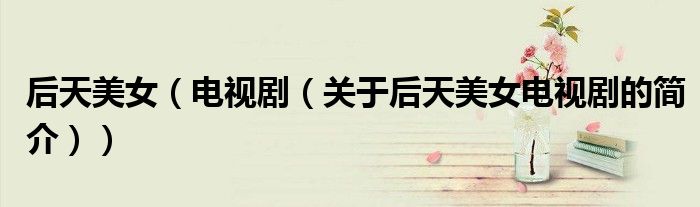 后天美女（电视剧（关于后天美女电视剧的简介））