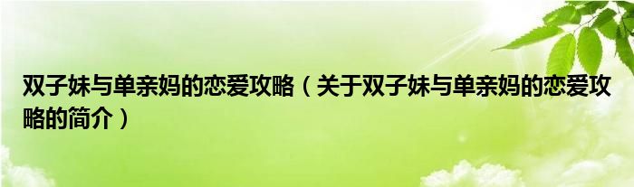 双子妹与单亲妈的恋爱攻略（关于双子妹与单亲妈的恋爱攻略的简介）