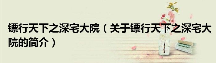 镖行天下之深宅大院（关于镖行天下之深宅大院的简介）