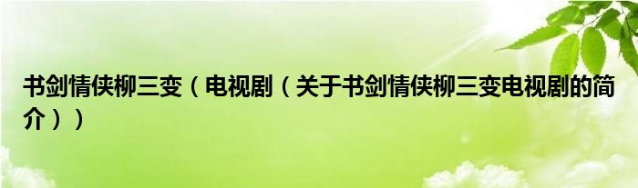 书剑情侠柳三变（电视剧（关于书剑情侠柳三变电视剧的简介））