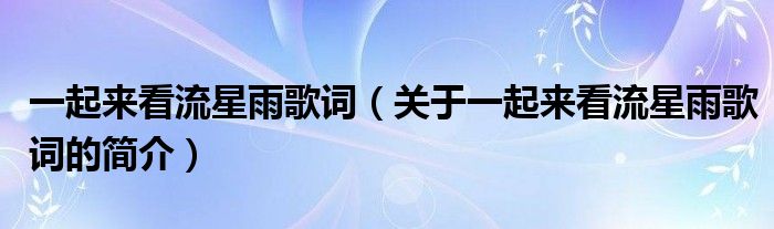 一起来看流星雨歌词（关于一起来看流星雨歌词的简介）