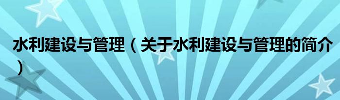 水利建设与管理（关于水利建设与管理的简介）