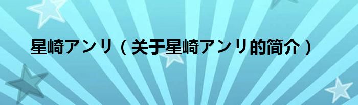 星崎アンリ（关于星崎アンリ的简介）