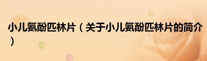 小儿氨酚匹林片（关于小儿氨酚匹林片的简介）