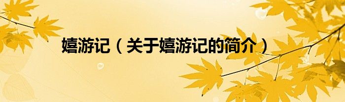 嬉游记（关于嬉游记的简介）