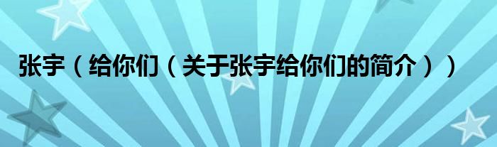 张宇（给你们（关于张宇给你们的简介））