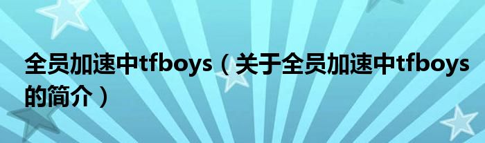 全员加速中tfboys（关于全员加速中tfboys的简介）