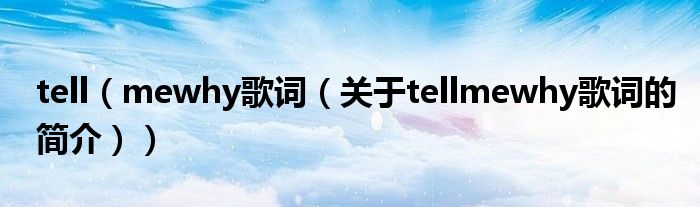 tell（mewhy歌词（关于tellmewhy歌词的简介））