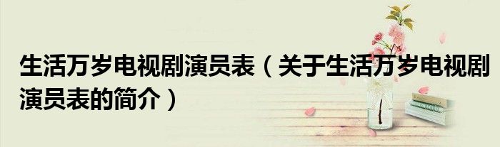 生活万岁电视剧演员表（关于生活万岁电视剧演员表的简介）