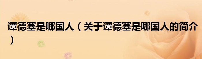 谭德塞是哪国人（关于谭德塞是哪国人的简介）