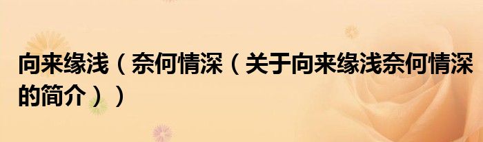 向来缘浅（奈何情深（关于向来缘浅奈何情深的简介））