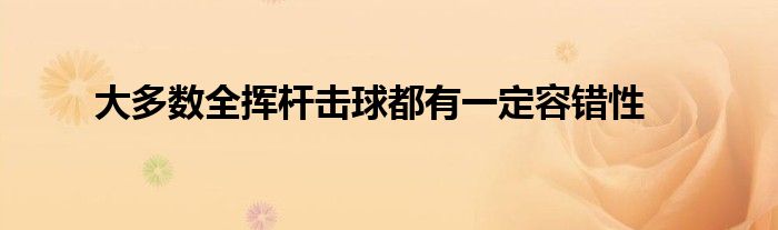 大多数全挥杆击球都有一定容错性