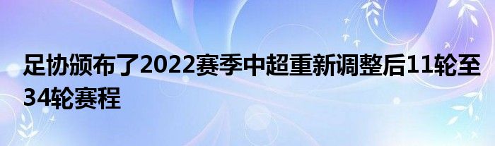 足协颁布了2022赛季中超重新调整后11轮至34轮赛程