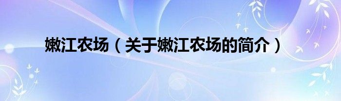 嫩江农场（关于嫩江农场的简介）