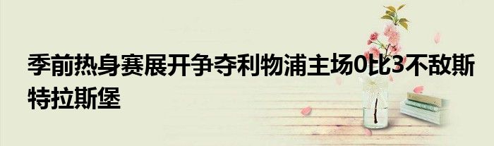 季前热身赛展开争夺利物浦主场0比3不敌斯特拉斯堡