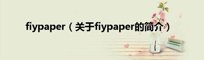 fiypaper（关于fiypaper的简介）