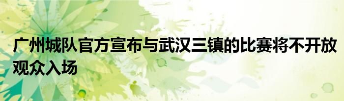 广州城队官方宣布与武汉三镇的比赛将不开放观众入场