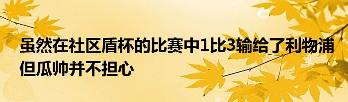 虽然在社区盾杯的比赛中1比3输给了利物浦但瓜帅并不担心