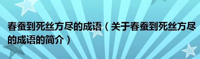 春蚕到死丝方尽的成语（关于春蚕到死丝方尽的成语的简介）