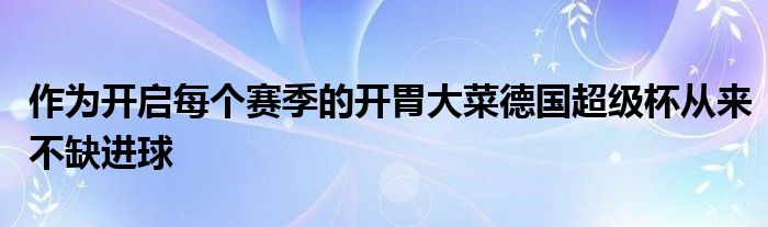 作为开启每个赛季的开胃大菜德国超级杯从来不缺进球