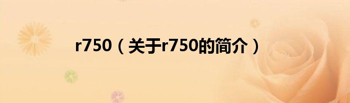 r750（关于r750的简介）