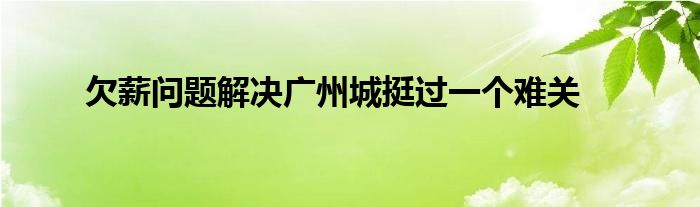 欠薪问题解决广州城挺过一个难关