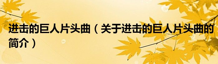 进击的巨人片头曲（关于进击的巨人片头曲的简介）