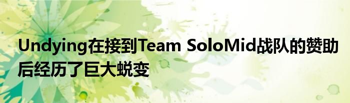 Undying在接到Team SoloMid战队的赞助后经历了巨大蜕变