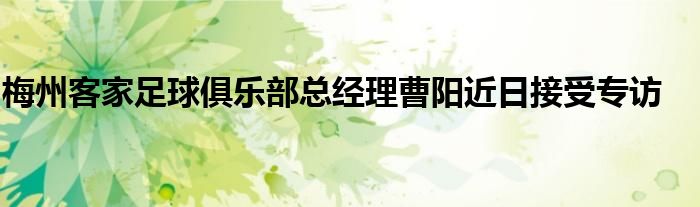 梅州客家足球俱乐部总经理曹阳近日接受专访