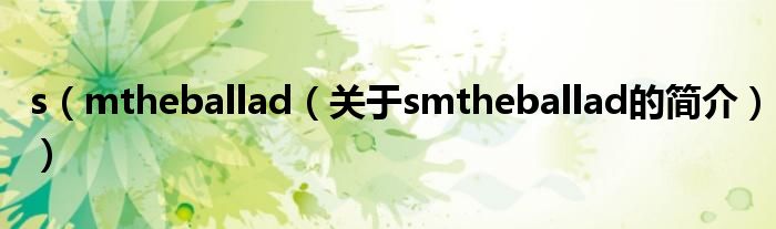 s（mtheballad（关于smtheballad的简介））