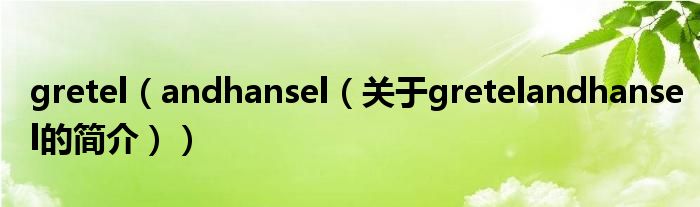 gretel（andhansel（关于gretelandhansel的简介））