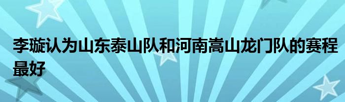 李璇认为山东泰山队和河南嵩山龙门队的赛程最好